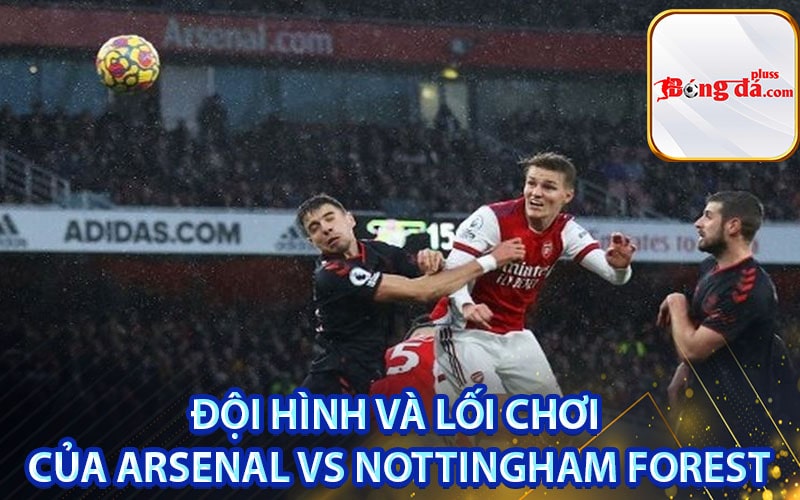 Đội hình và lối chơi của Arsenal vs Nottingham Forest
